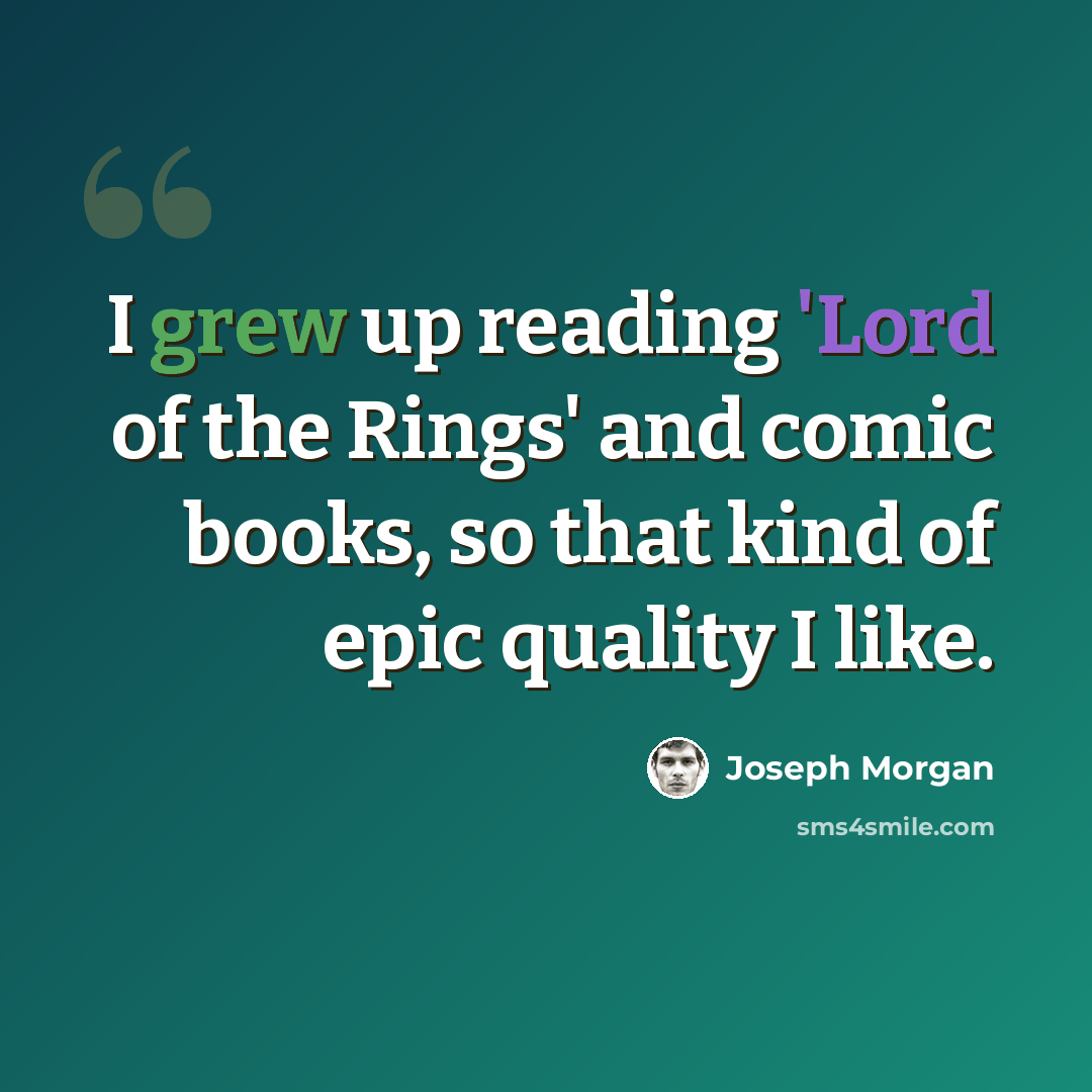 “I grew up reading 'Lord of the Rings' and comic books, so that kind of epic quality I like.” quote by Joseph Morgan