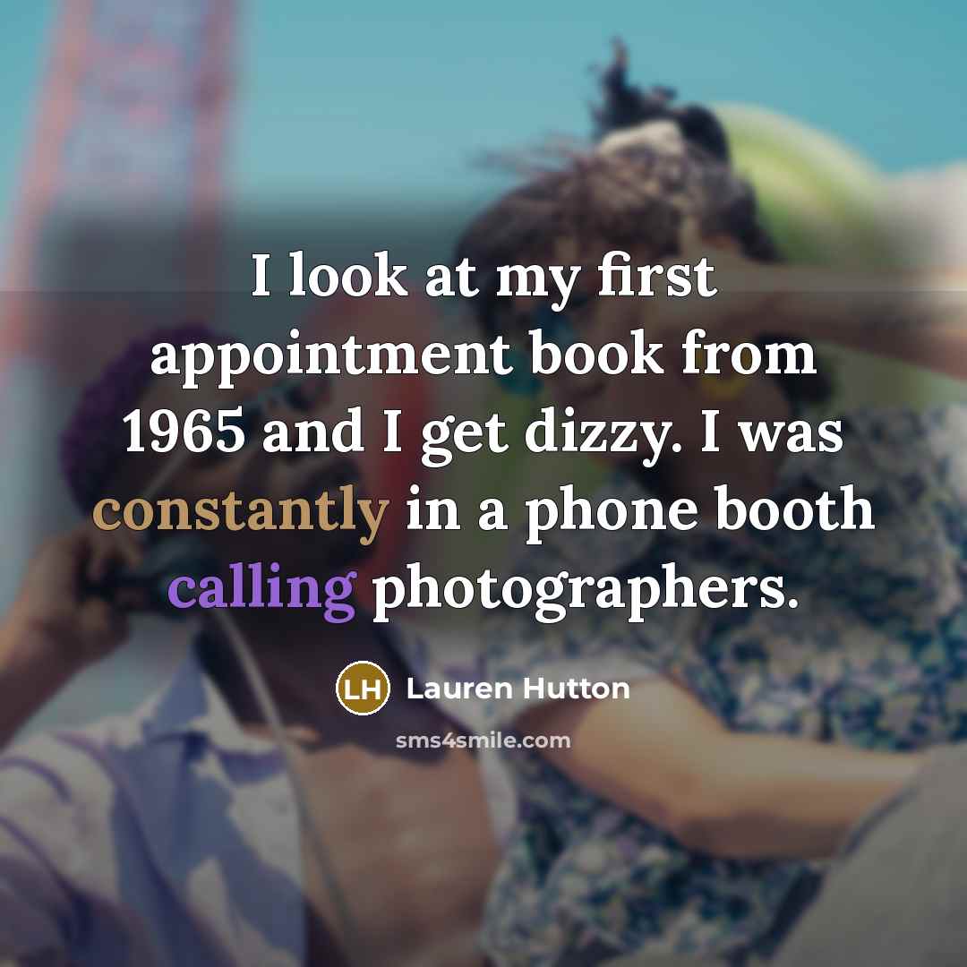 “I look at my first appointment book from 1965 and I get dizzy. I was constantly in a phone booth calling photographers.” quote by Lauren Hutton