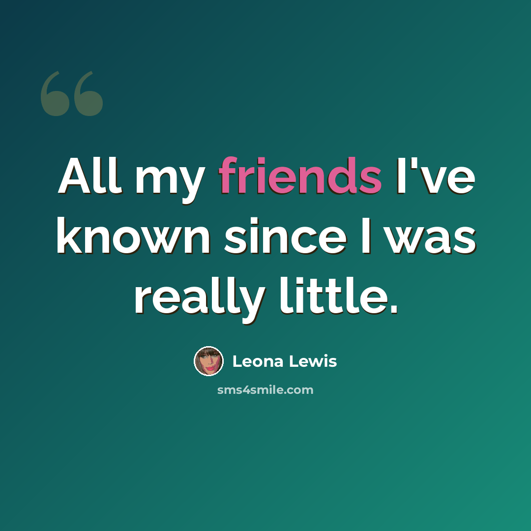 “All my friends I've known since I was really little.” quote by Leona Lewis