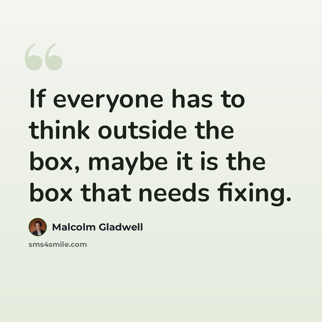 “If everyone has to think outside the box, maybe it is the box that needs fixing.” quote by Malcolm Gladwell
