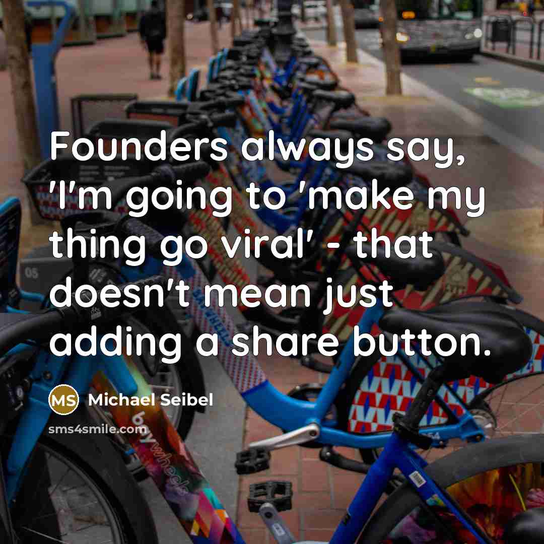 “Founders always say, 'I'm going to 'make my thing go viral' - that doesn't mean just adding a share button.” quote by Michael Seibel