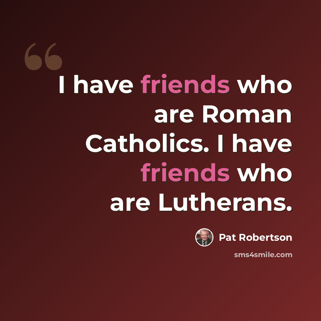 “I have friends who are Roman Catholics. I have friends who are Lutherans.” quote by Pat Robertson
