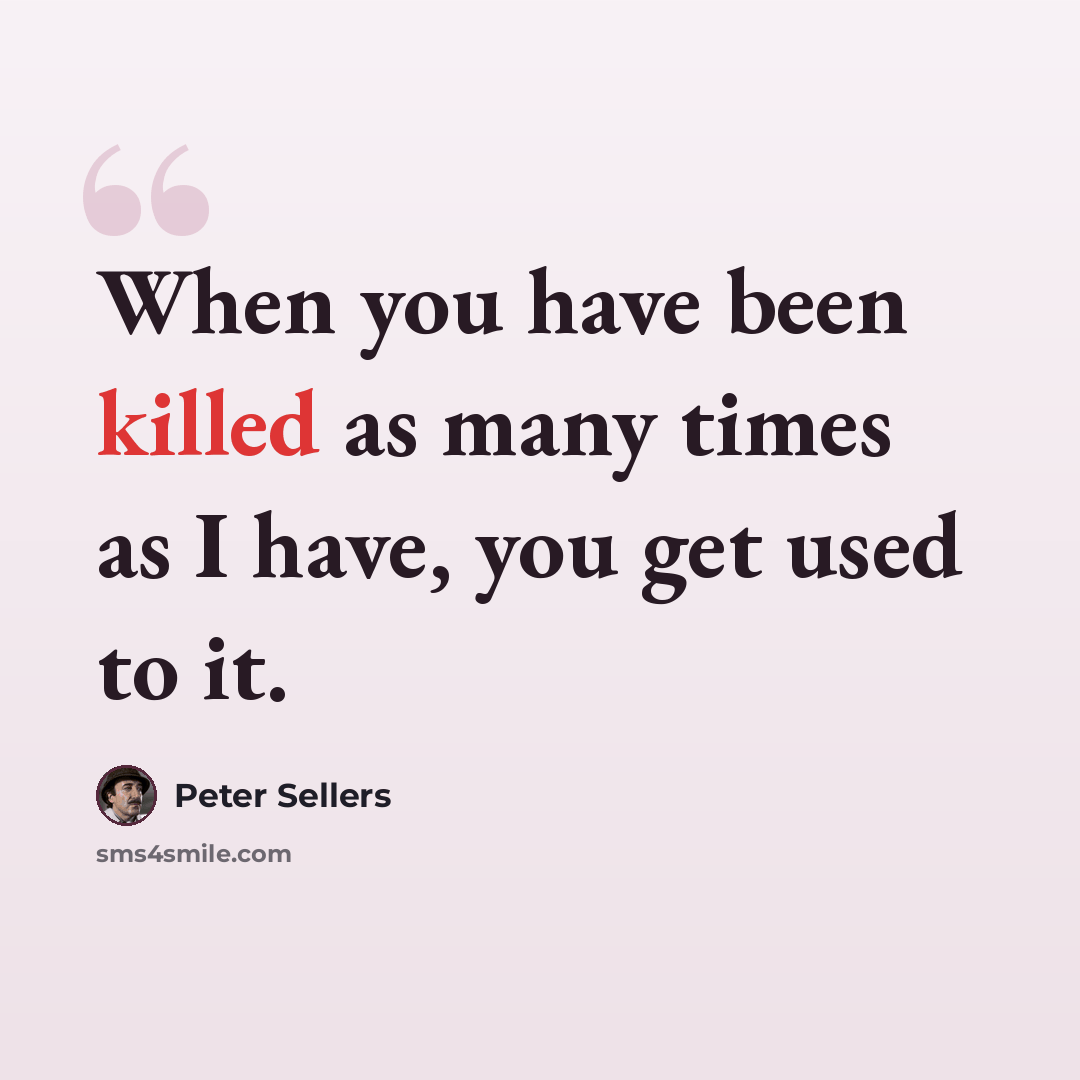 “When you have been killed as many times as I have, you get used to it.” quote by Peter Sellers