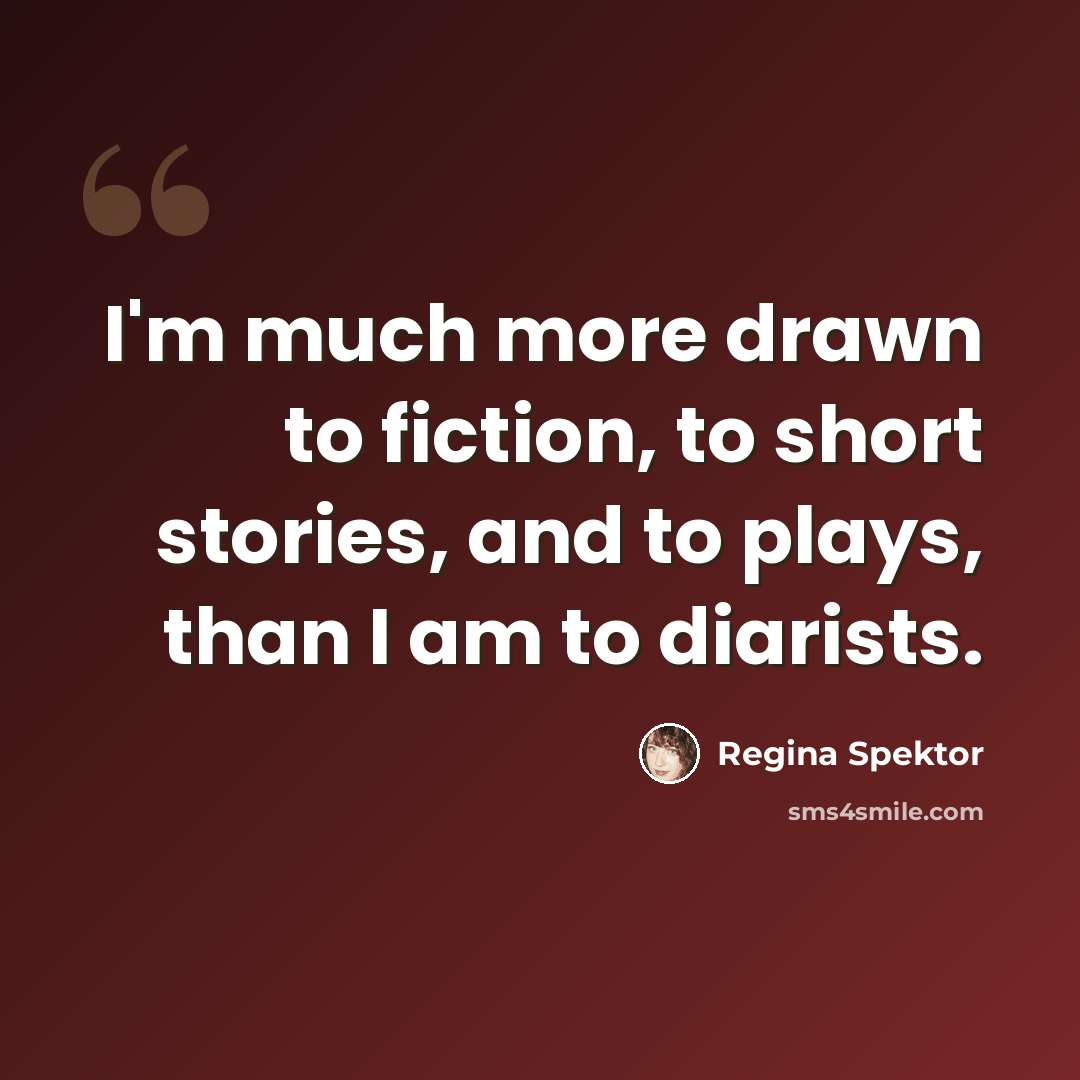 “I'm much more drawn to fiction, to short stories, and to plays, than I am to diarists.” quote by Regina Spektor