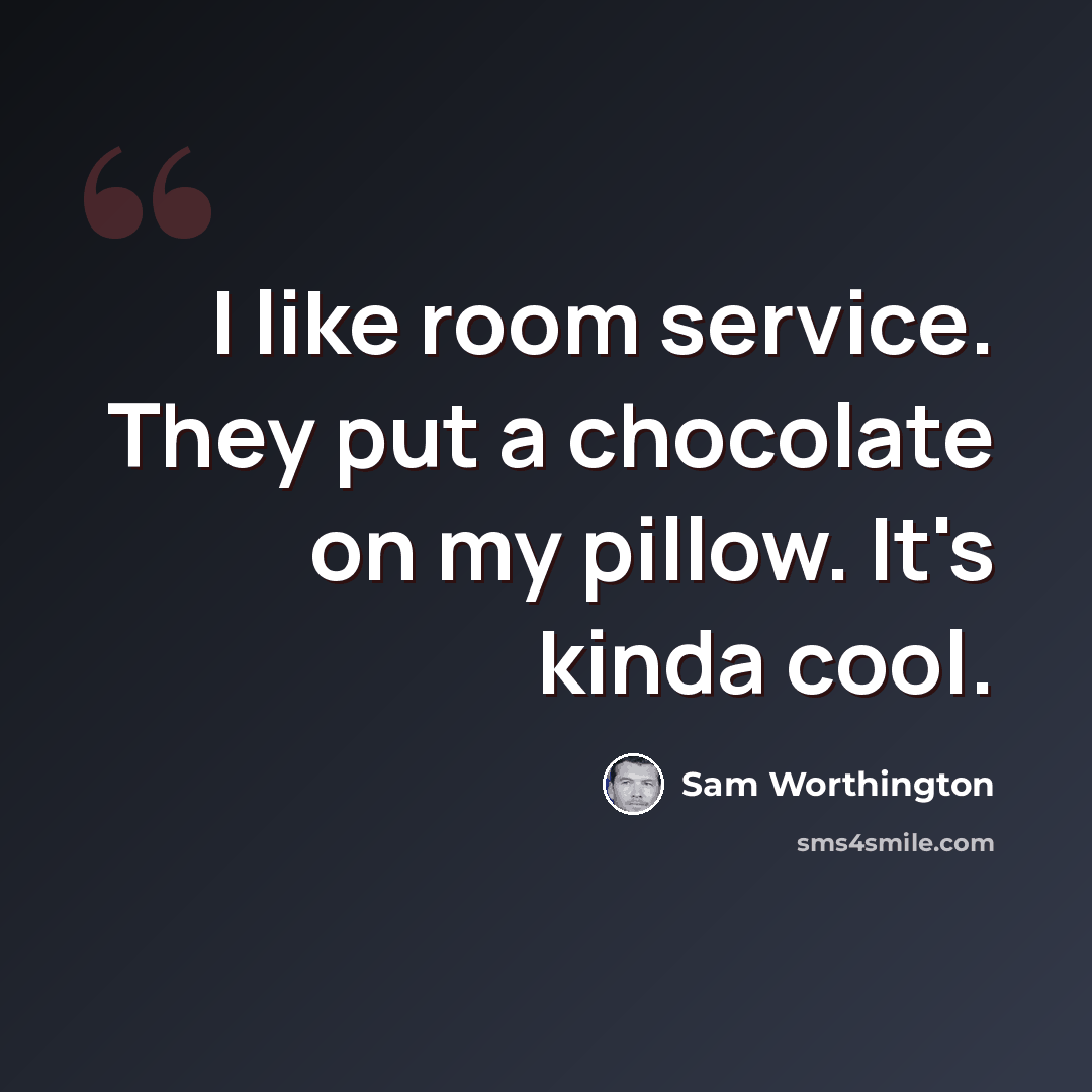 “I like room service. They put a chocolate on my pillow. It's kinda cool.” quote by Sam Worthington