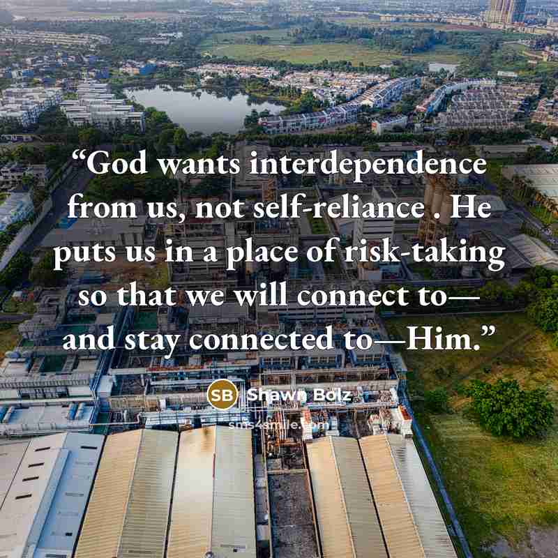 “God wants interdependence from us, not self-reliance . He puts us in a place of risk-taking so that we will connect to— and stay connected to—Him.” quote by Shawn Bolz