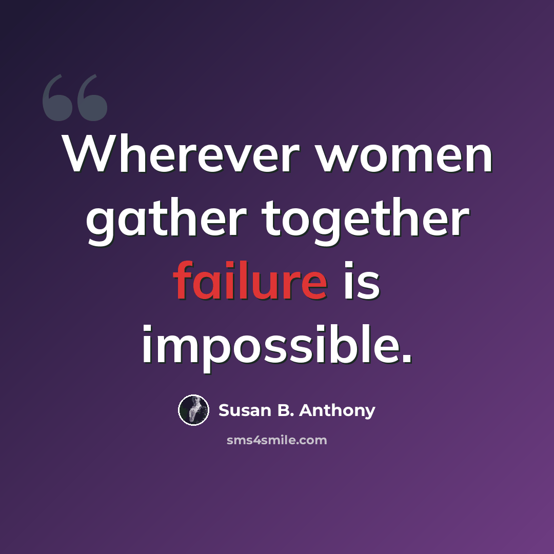“Wherever women gather together failure is impossible.” quote by Susan B. Anthony