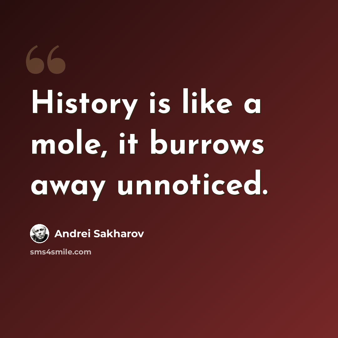 “History is like a mole, it burrows away unnoticed.” quote by Andrei Sakharov