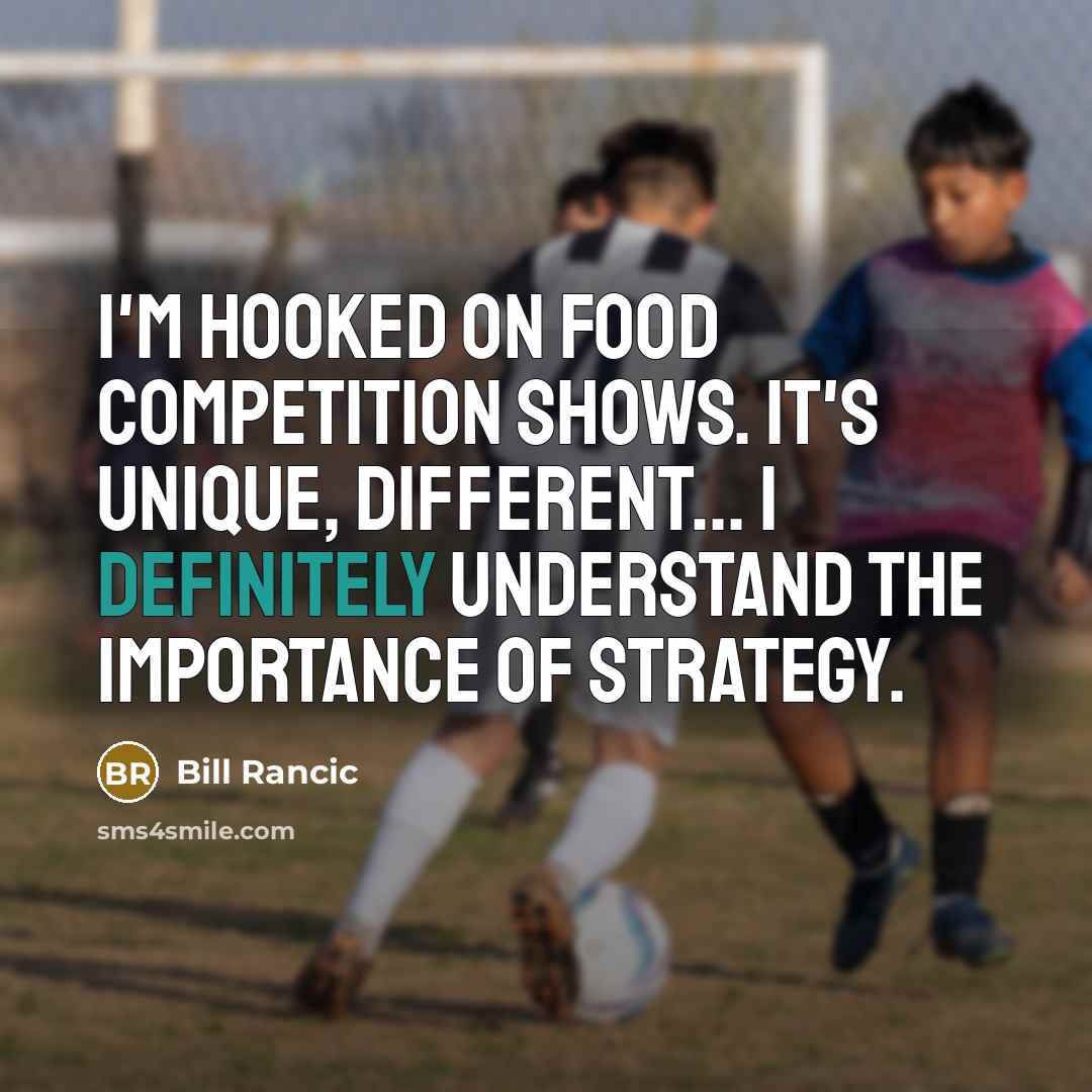 “I'm hooked on food competition shows. It's unique, different... I definitely understand the importance of strategy.” quote by Bill Rancic