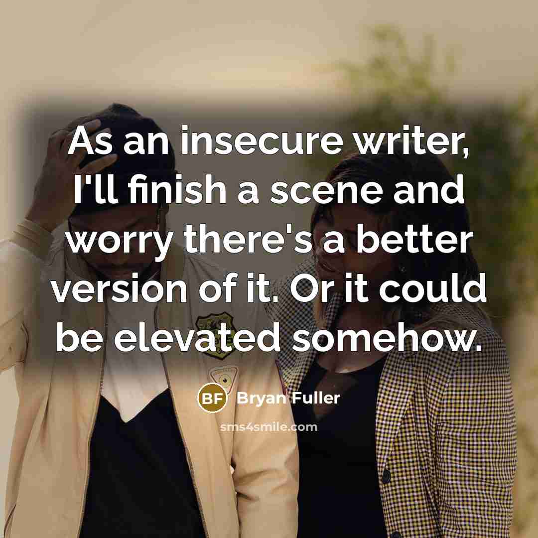 “As an insecure writer, I'll finish a scene and worry there's a better version of it. Or it could be elevated somehow.” quote by Bryan Fuller