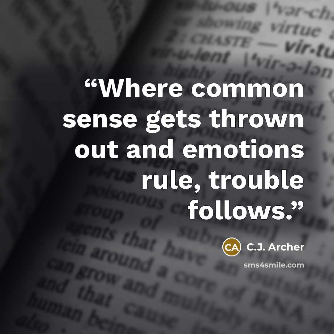“Where common sense gets thrown out and emotions rule, trouble follows.” quote by C.J. Archer