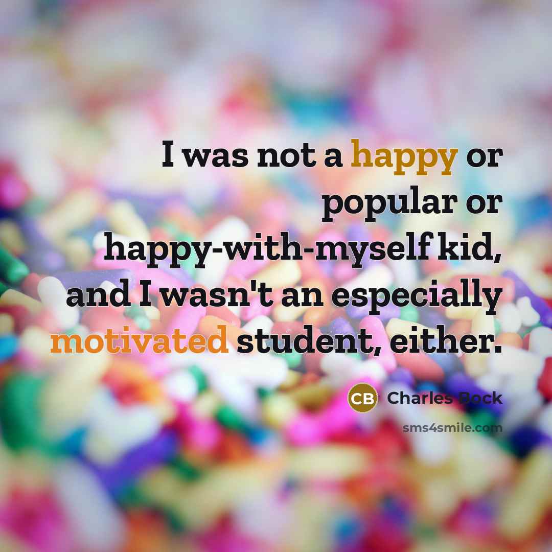 “I was not a happy or popular or happy-with-myself kid, and I wasn't an especially motivated student, either.” quote by Charles Bock