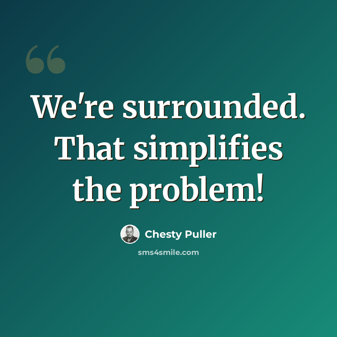 “We're surrounded. That simplifies the problem!” quote by Chesty Puller