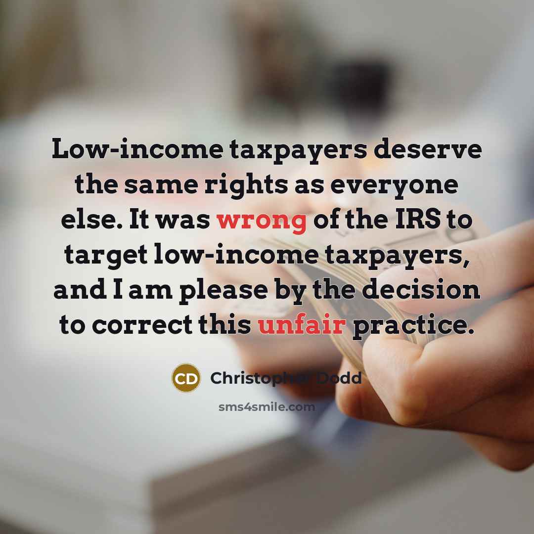 “Low-income taxpayers deserve the same rights as everyone else. It was wrong of the IRS to target low-income taxpayers, and I am please by the decision to correct this unfair practice.” quote by Christopher Dodd