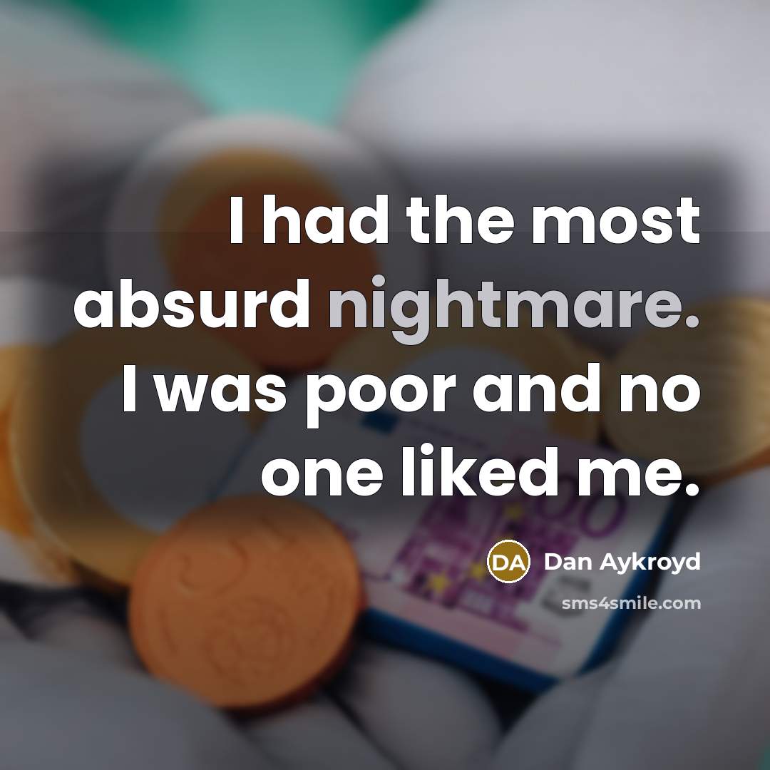“I had the most absurd nightmare. I was poor and no one liked me.” quote by Dan Aykroyd