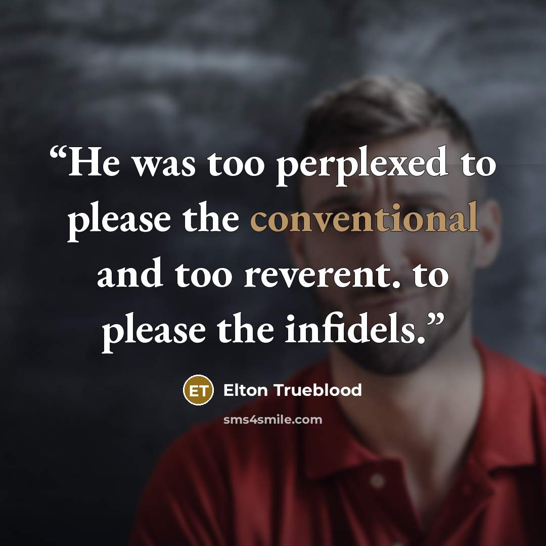 “He was too perplexed to please the conventional and too reverent. to please the infidels.” quote by Elton Trueblood