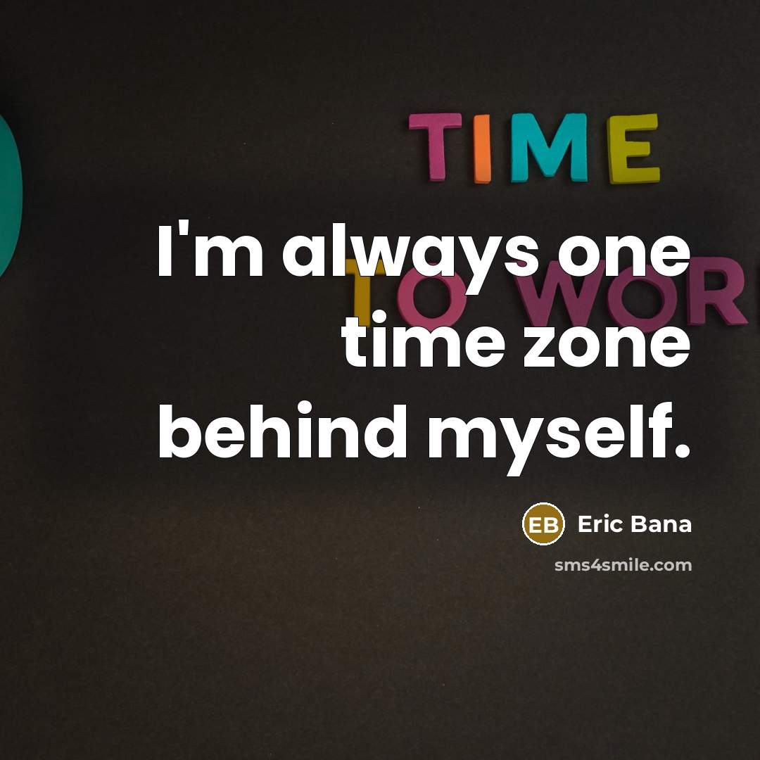 “I'm always one time zone behind myself.” quote by Eric Bana