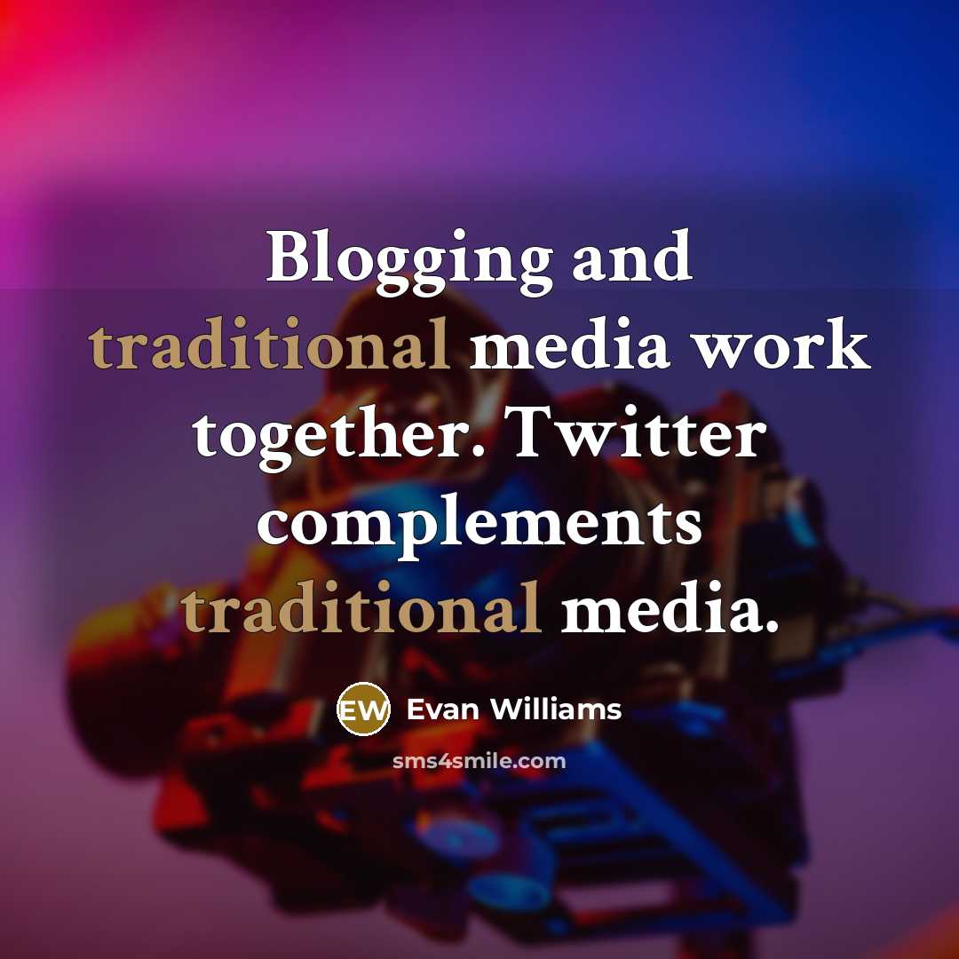“Blogging and traditional media work together. Twitter complements traditional media.” quote by Evan Williams