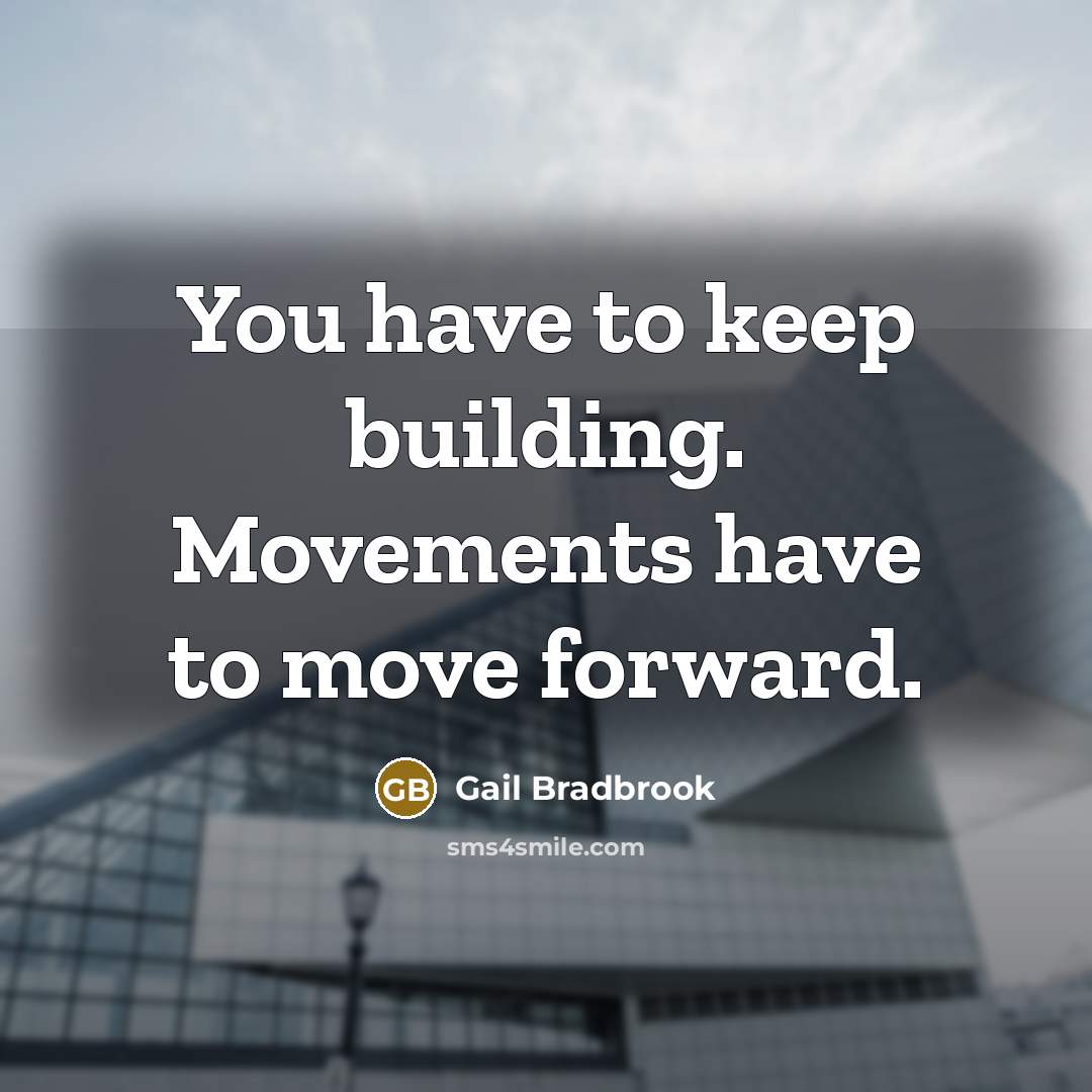 “You have to keep building. Movements have to move forward.” quote by Gail Bradbrook
