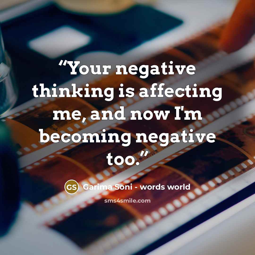 “Your negative thinking is affecting me, and now I'm becoming negative too.” quote by Garima Soni - words world
