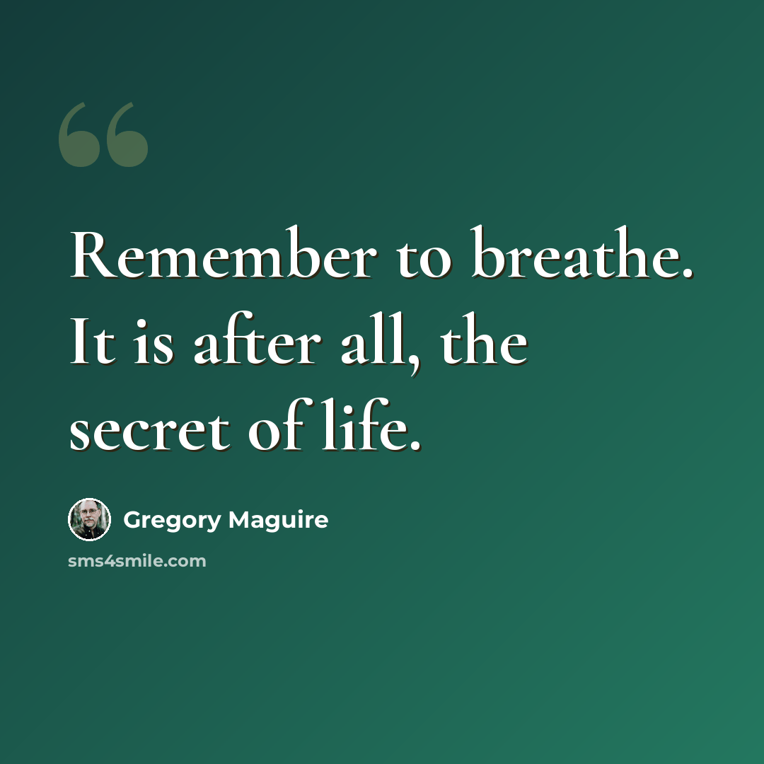 “Remember to breathe. It is after all, the secret of life.” quote by Gregory Maguire