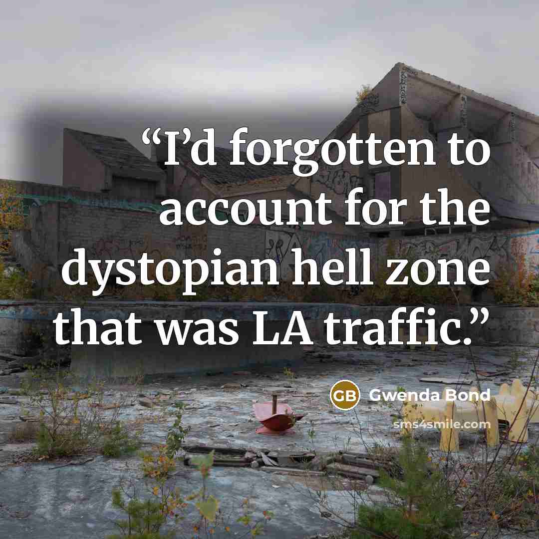 “I’d forgotten to account for the dystopian hell zone that was LA traffic.” quote by Gwenda Bond