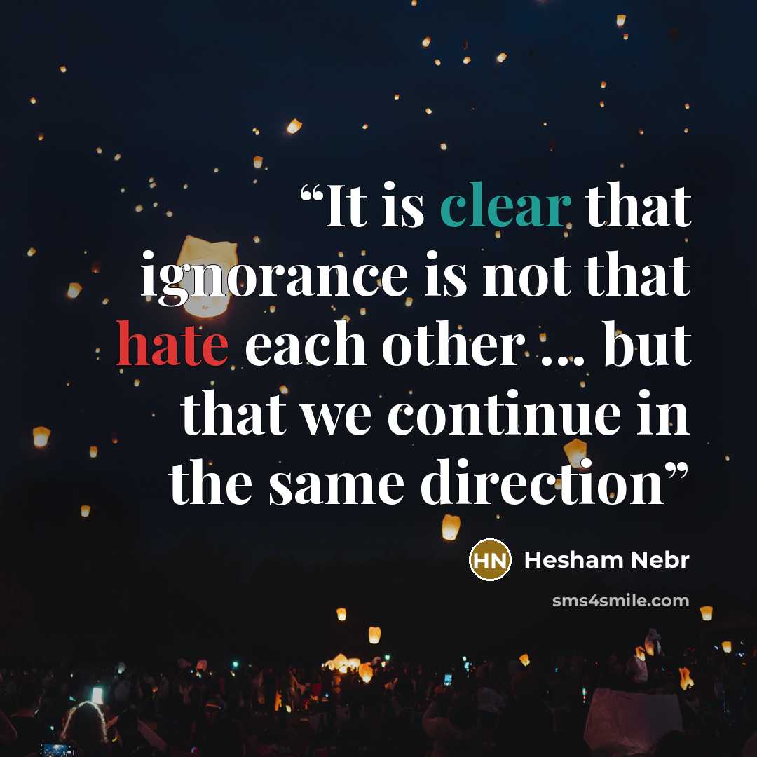 “It is clear that ignorance is not that hate each other … but that we continue in the same direction” quote by Hesham Nebr