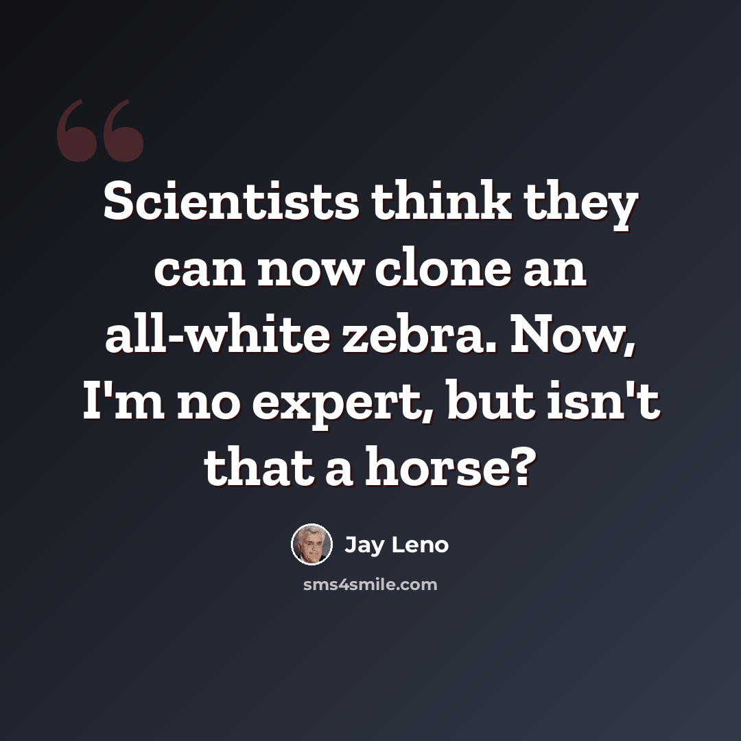 “Scientists think they can now clone an all-white zebra. Now, I'm no expert, but isn't that a horse?” quote by Jay Leno