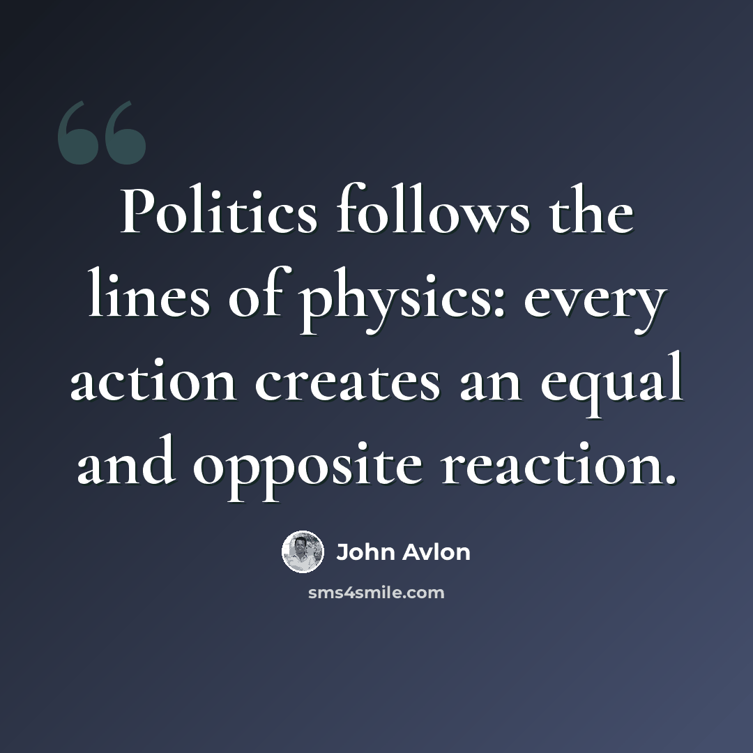 “Politics follows the lines of physics: every action creates an equal and opposite reaction.” quote by John Avlon