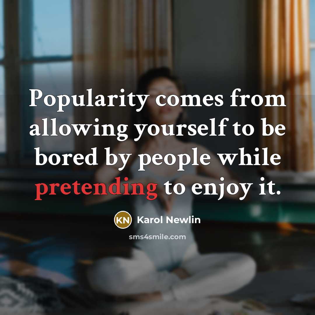 “Popularity comes from allowing yourself to be bored by people while pretending to enjoy it.” quote by Karol Newlin