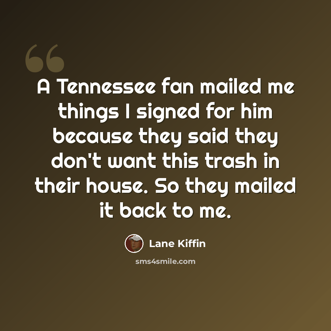“A Tennessee fan mailed me things I signed for him because they said they don't want this trash in their house. So they mailed it back to me.” quote by Lane Kiffin