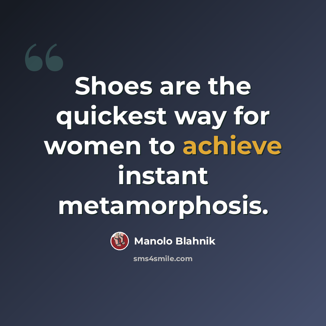 “Shoes are the quickest way for women to achieve instant metamorphosis.” quote by Manolo Blahnik