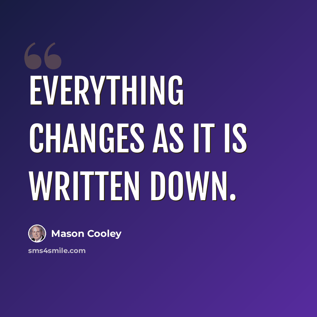 “Everything changes as it is written down.” quote by Mason Cooley