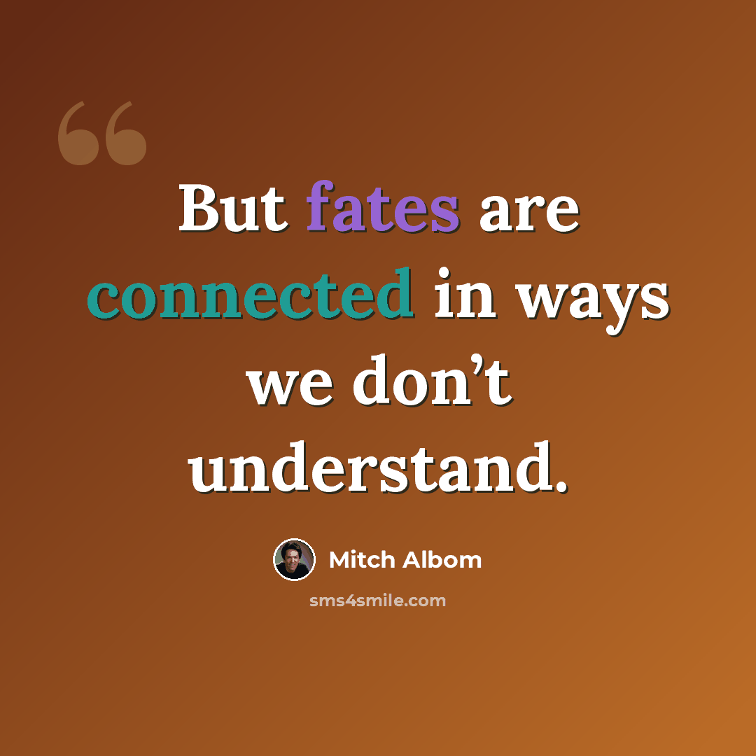 “But fates are connected in ways we don’t understand.” quote by Mitch Albom
