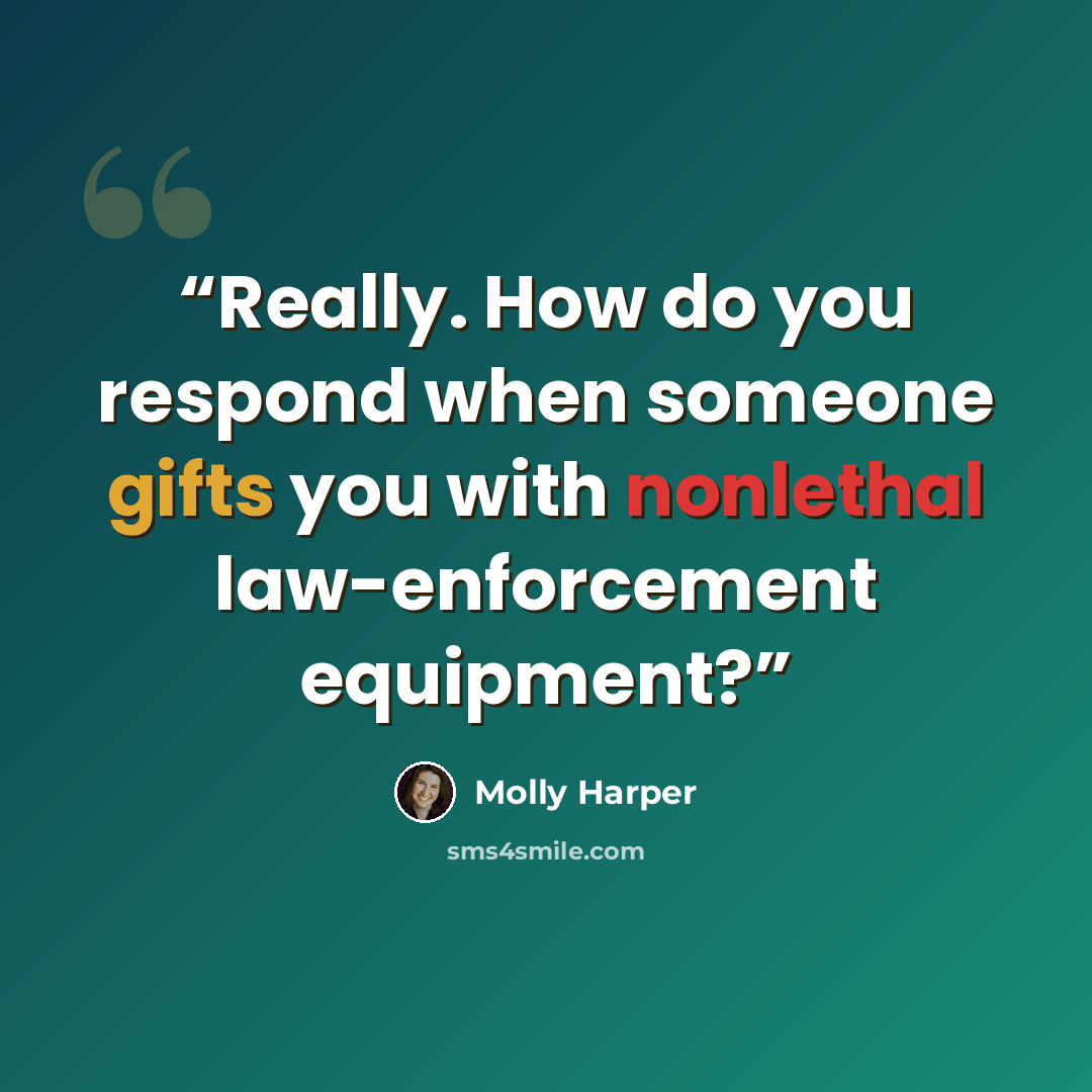 “Really. How do you respond when someone gifts you with nonlethal law-enforcement equipment?” quote by Molly Harper