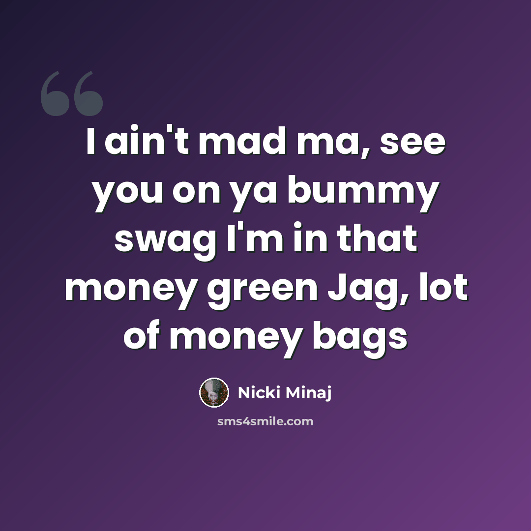“I ain't mad ma, see you on ya bummy swag I'm in that money green Jag, lot of money bags” quote by Nicki Minaj