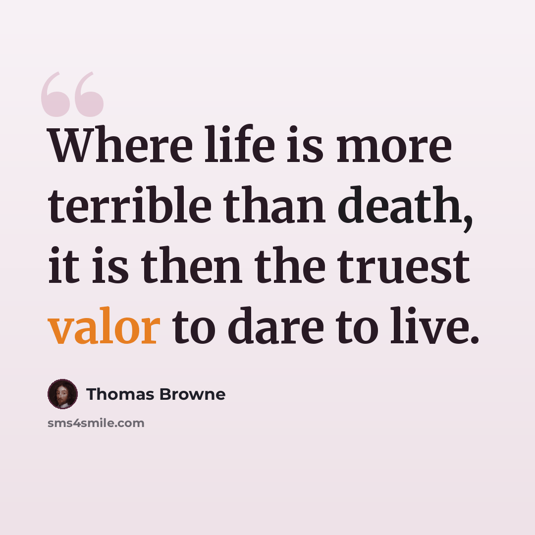 “Where life is more terrible than death, it is then the truest valor to dare to live.” quote by Thomas Browne