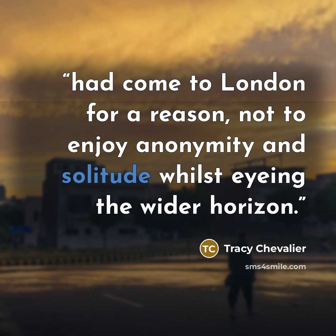 “had come to London for a reason, not to enjoy anonymity and solitude whilst eyeing the wider horizon.” quote by Tracy Chevalier