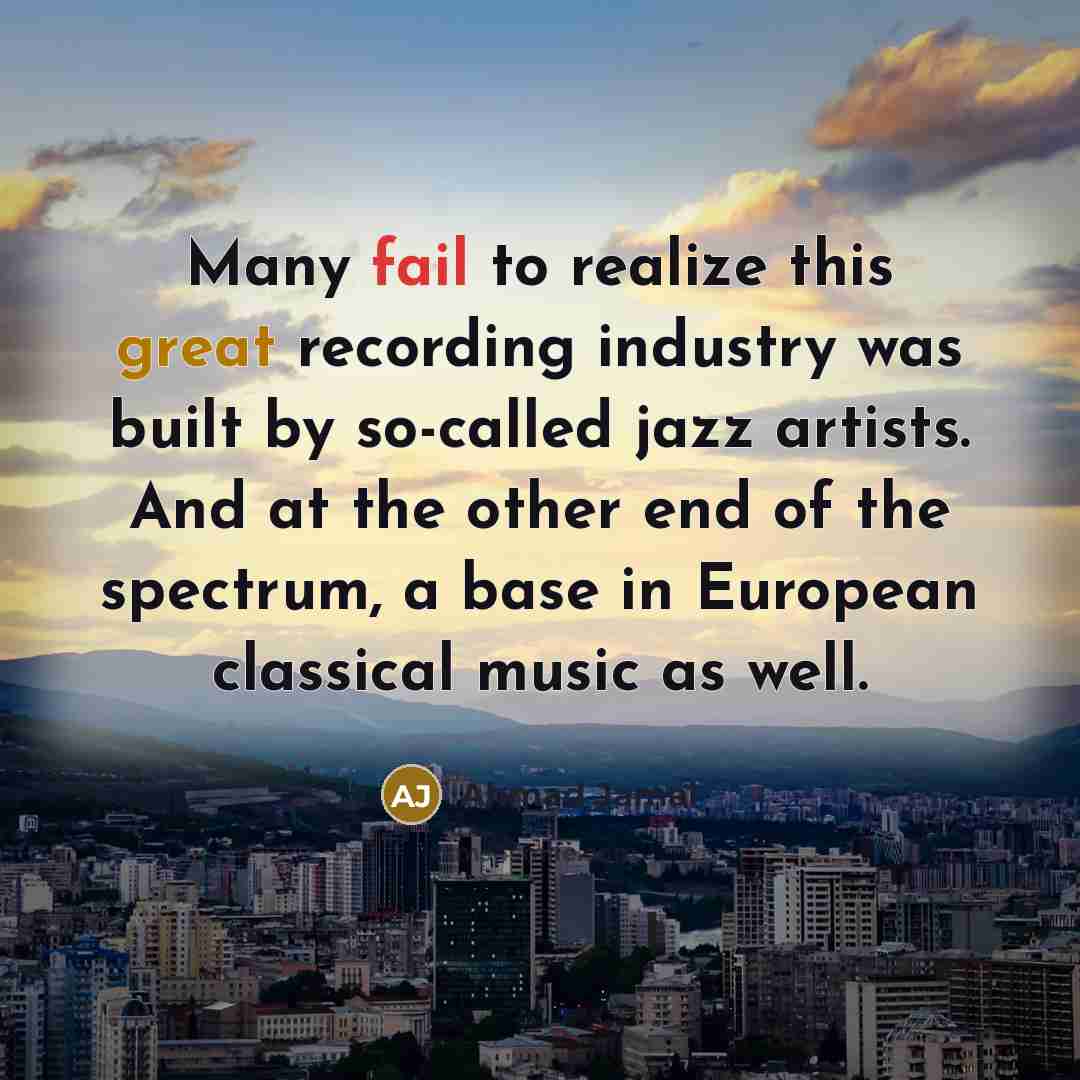 “Many fail to realize this great recording industry was built by so-called jazz artists. And at the other end of the spectrum, a base in European classical music as well.” quote by Ahmad Jamal