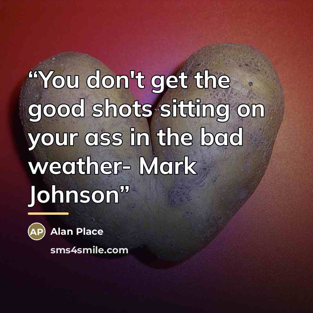 “You don't get the good shots sitting on your ass in the bad weather- Mark Johnson” quote by Alan Place