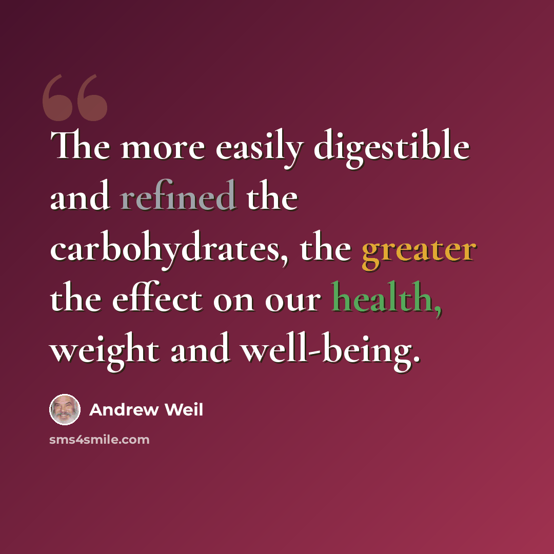 “The more easily digestible and refined the carbohydrates, the greater the effect on our health, weight and well-being.” quote by Andrew Weil