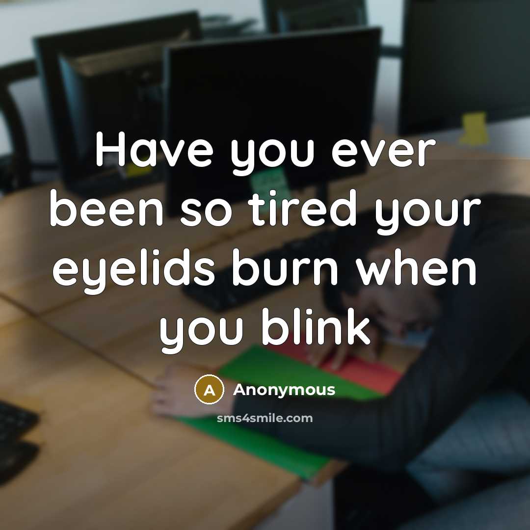 “Have you ever been so tired your eyelids burn when you blink” quote by Anonymous