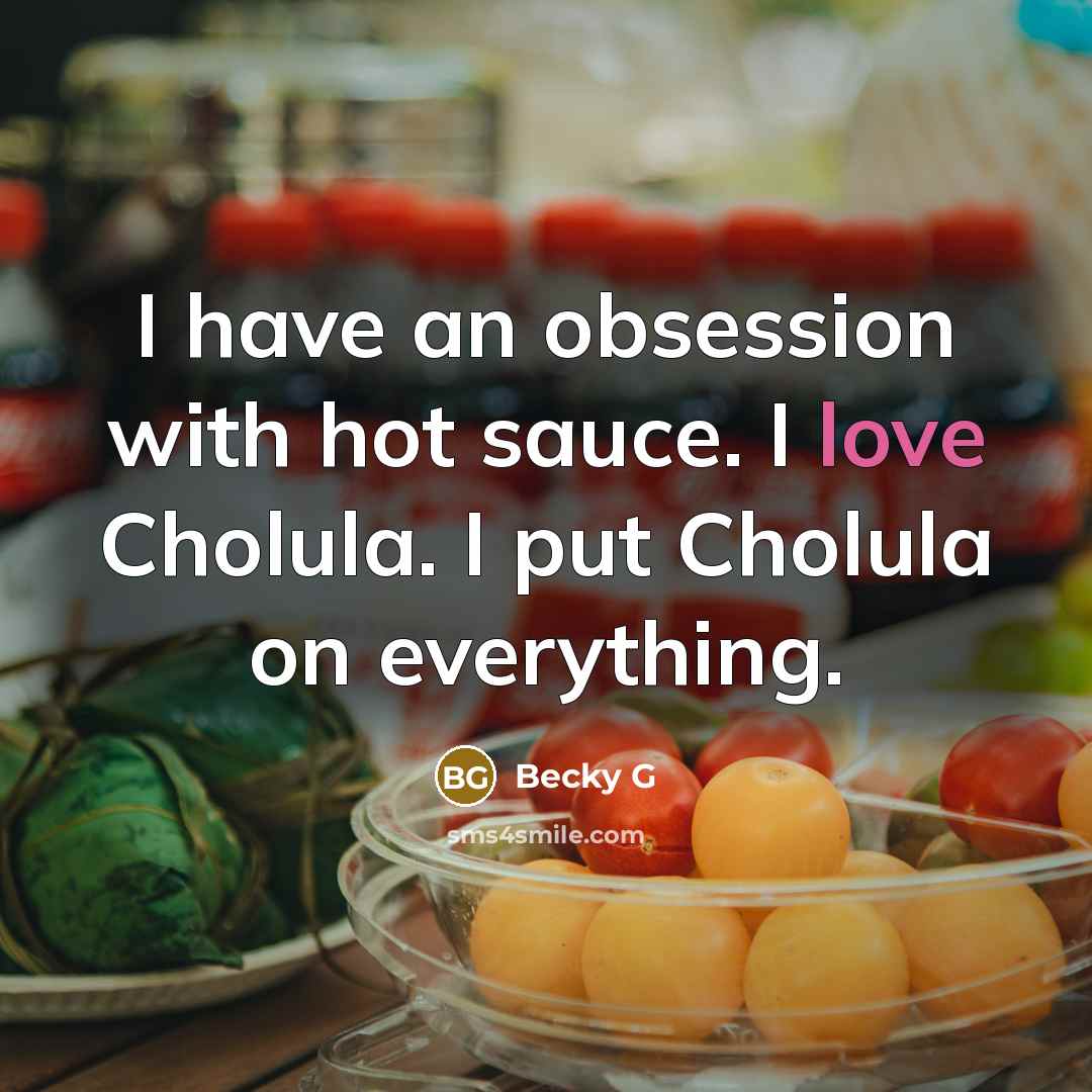 “I have an obsession with hot sauce. I love Cholula. I put Cholula on everything.” quote by Becky G