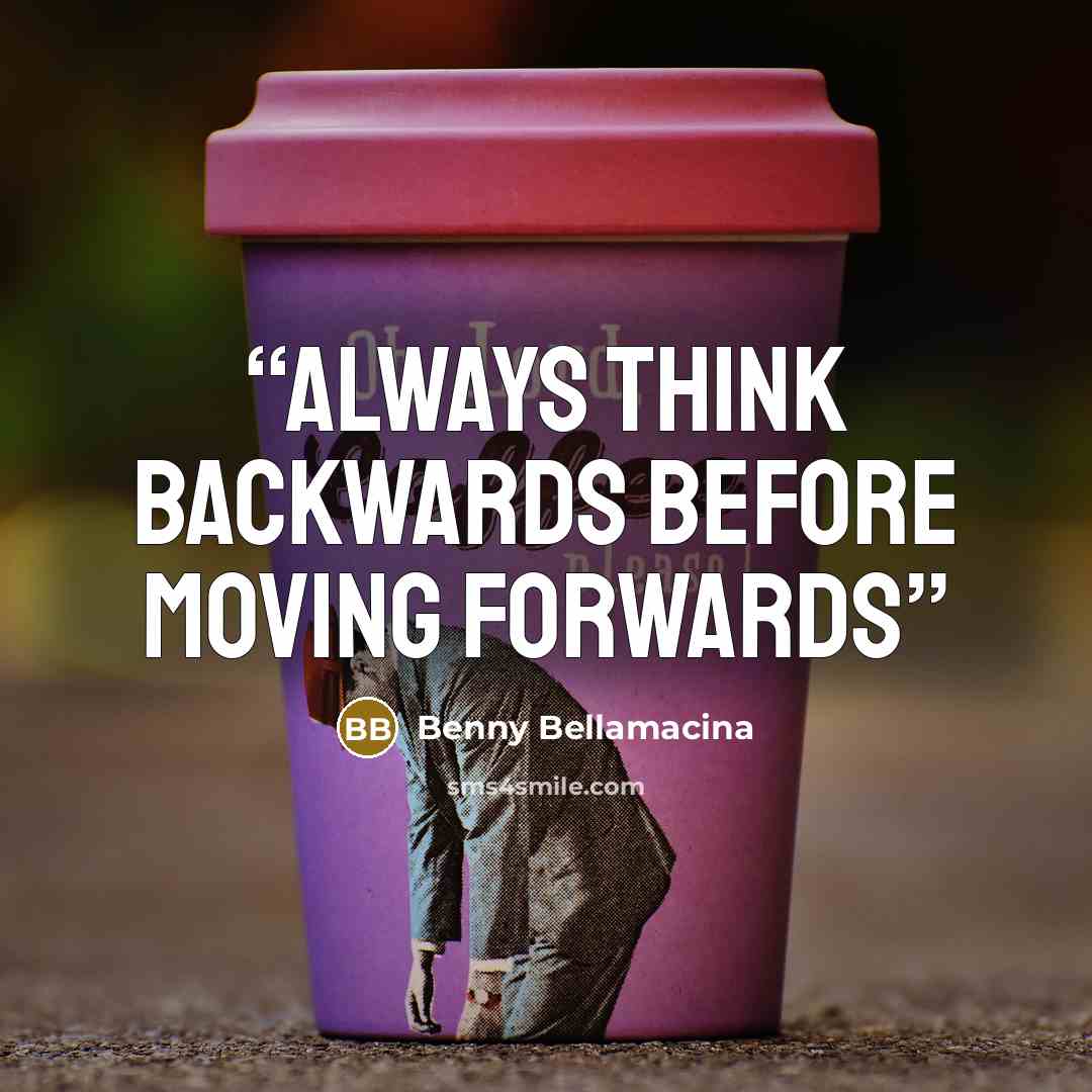 “Always think backwards before moving forwards” quote by Benny Bellamacina