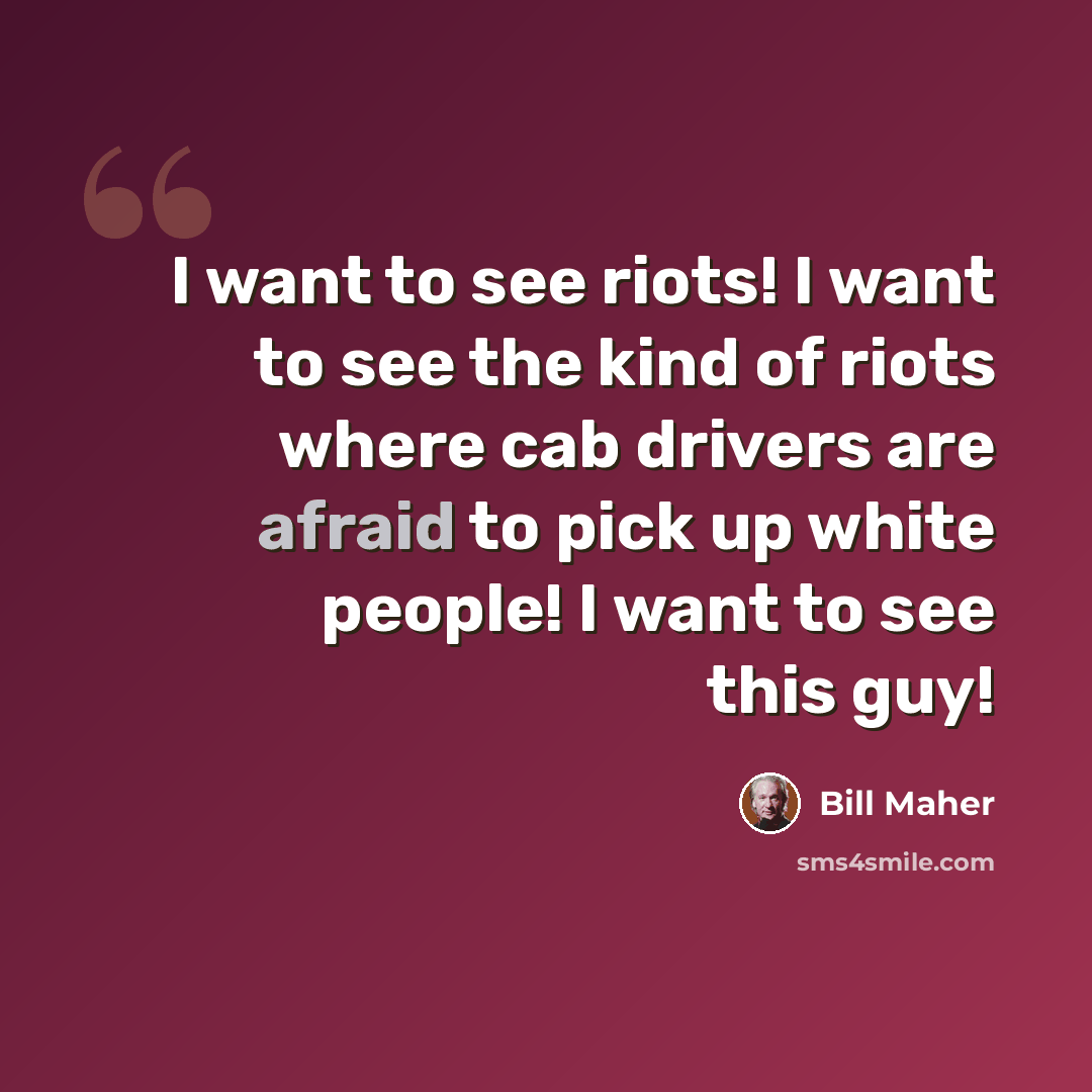 “I want to see riots! I want to see the kind of riots where cab drivers are afraid to pick up white people! I want to see this guy!” quote by Bill Maher