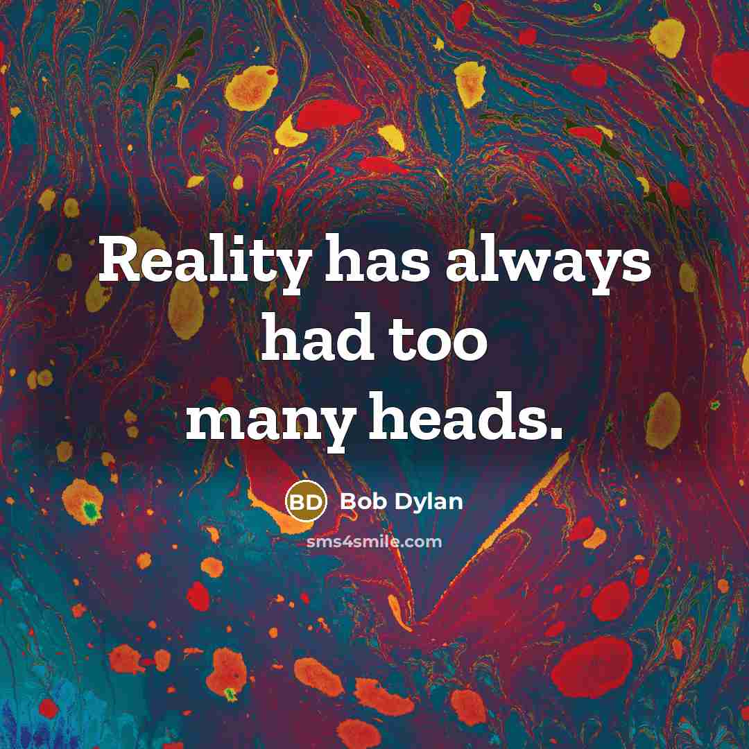 “Reality has always had too many heads.” quote by Bob Dylan