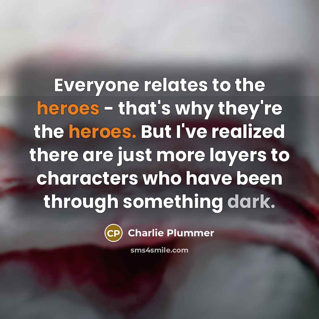 “Everyone relates to the heroes - that's why they're the heroes. But I've realized there are just more layers to characters who have been through something dark.” quote by Charlie Plummer
