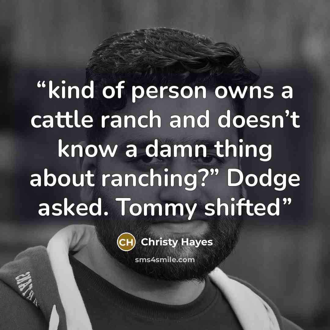 “kind of person owns a cattle ranch and doesn’t know a damn thing about ranching?” Dodge asked. Tommy shifted” quote by Christy Hayes