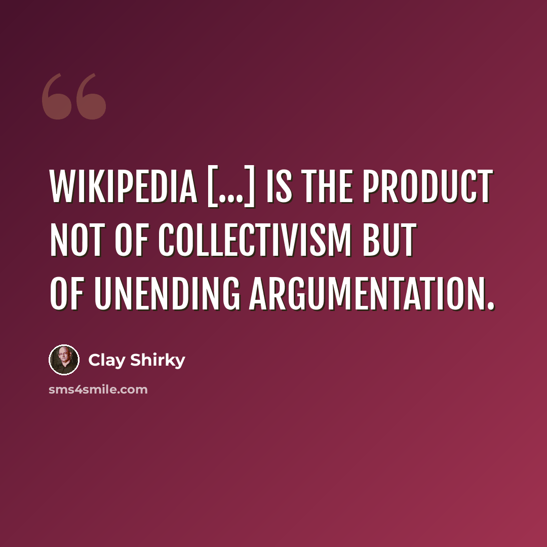 “Wikipedia [...] is the product not of collectivism but of unending argumentation.” quote by Clay Shirky