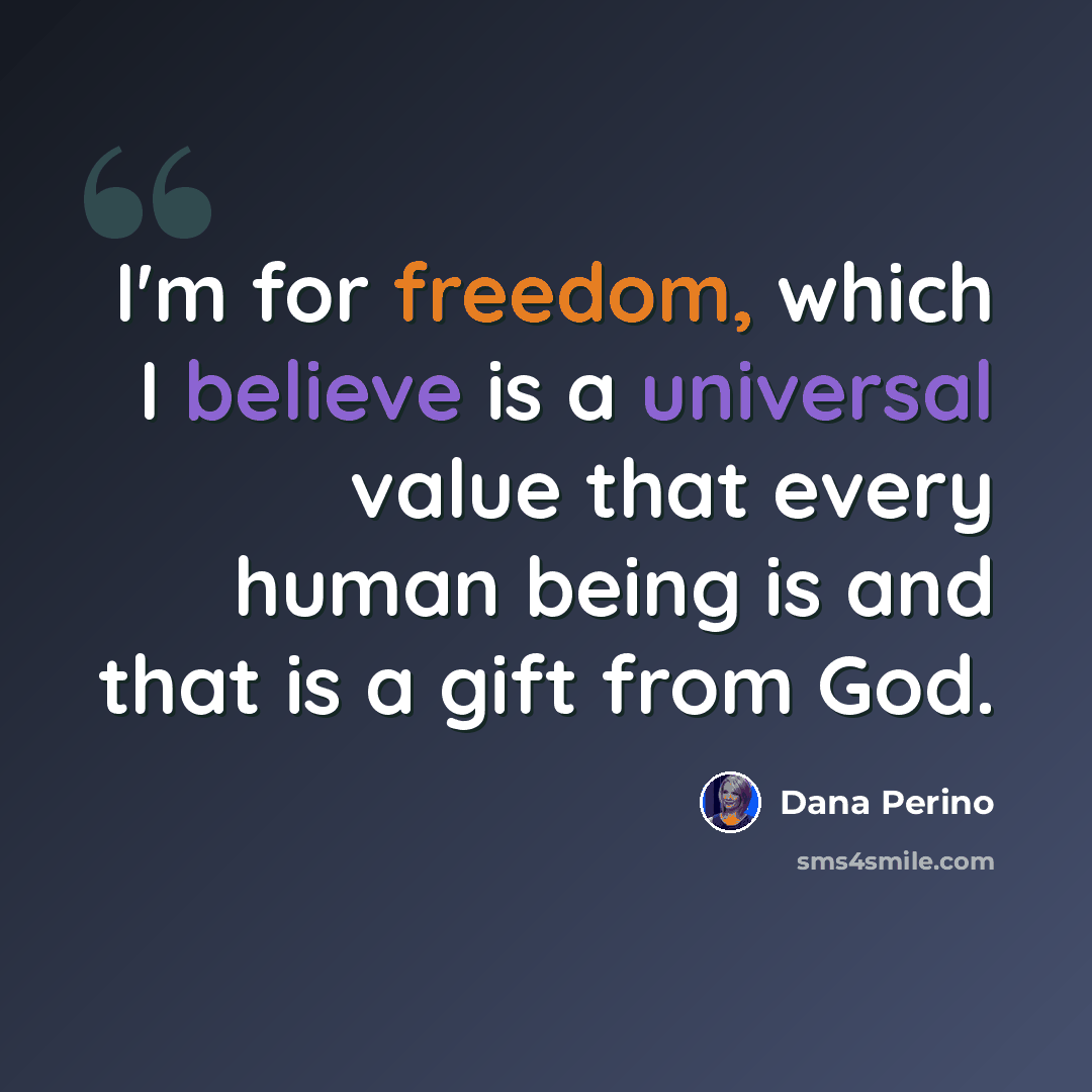 “I'm for freedom, which I believe is a universal value that every human being is and that is a gift from God.” quote by Dana Perino